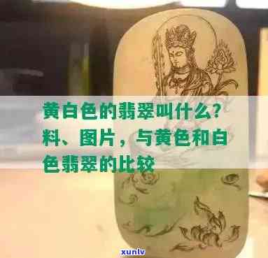 翡翠黄加白叫什么，什么是翡翠黄加白？探索这种独特颜色的含义和特点