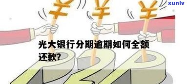 光大银行逾期要全额还款吗，关于光大银行逾期还款：是不是需要全额还清？