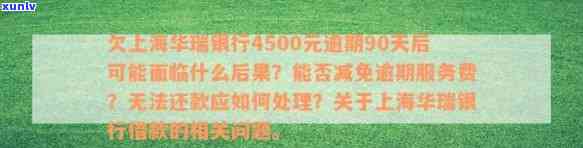 上海华瑞银行网贷逾期一天有影响吗？逾期多久上？能否减免逾期服务费？欠款4500元逾期90天会如何处理？