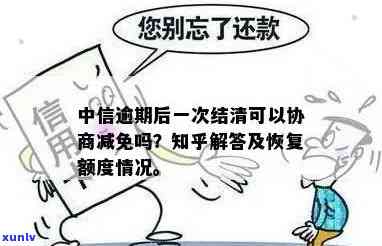 中信逾期后一次结清可否协商减免？多久能协商？逾期能否申请一次性还本金？逾期一年后还能分期还款吗？