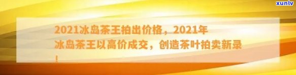 冰岛茶王多少钱一斤？2021年拍出高价，口感如何？