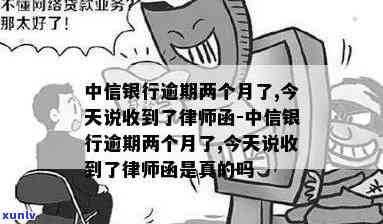 中信银行逾期两个月了-中信银行逾期两个月了,今天说收到了律师函