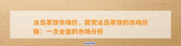 冰岛茶市场价，冰岛茶市：深度解析价格走势与市场潜力