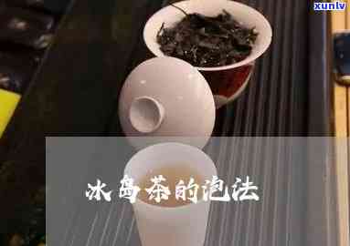 冰岛茶泡茶 *** 详解：步骤、图解与视频教程全攻略