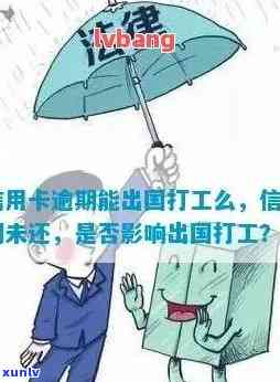 逾期能出国打工吗？上海人需要关注哪些疑问？