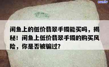 闲鱼的翡翠手镯可信吗，揭秘！闲鱼上的翡翠手镯是否可信？