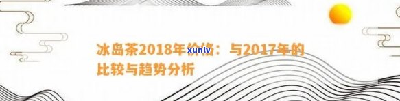 冰岛茶2017年价格，探究2017年冰岛茶叶价，了解市场动态