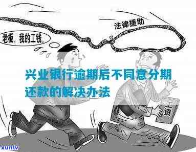 兴业银行逾期后不同意分期还款？如何解决？