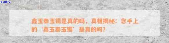 鑫玉泰的玉是真的吗，探究鑫玉泰玉石的真实性：你手上的“鑫玉泰”玉是真的吗？