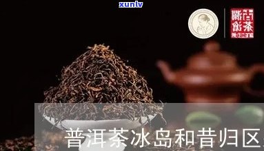 冰岛茶与昔归茶的区别，探究冰岛茶与昔归茶的不同之处