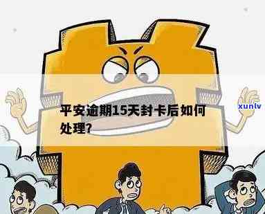 平安逾期15天封卡，信用卡逾期15天，平安银行将采用封卡措！