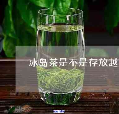 冰岛茶是越陈越好吗-冰岛茶是越陈越好吗为什么