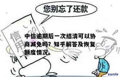 中信逾期协商：再次逾期能否协商？期限是多久？一次性结清可否减免？银行逾期是不是好协商？