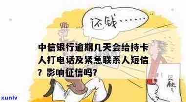 中信银行逾期几天会给持卡人打 *** ？逾期多久会影响及紧急联系人？