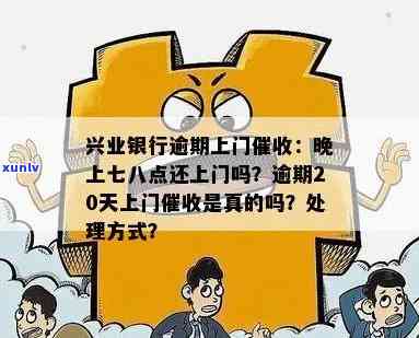 兴业银行逾期上门：晚上七八点也会来吗？逾期4个月、40天情况怎样解决？