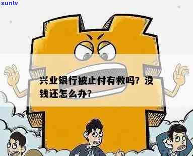 兴业银行被止付有救吗,没钱还怎么办，怎样解决兴业银行被止付及无力偿还疑问？