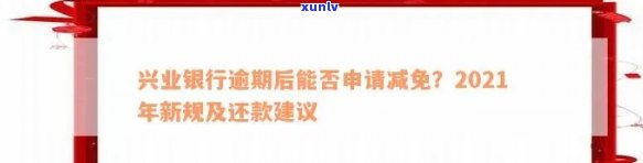 兴业银行逾期减免本金政策及其申请流程、文件、协商还款规定