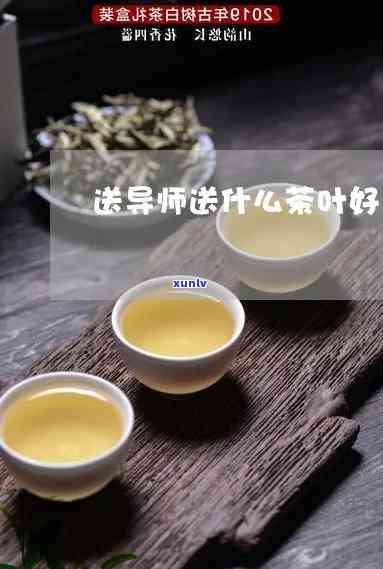 送导师送什么茶叶好一点，如何选择适合送给导师的好茶？