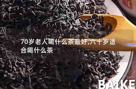 六七十岁的老人喝什么茶好，六七十岁老人适合饮用的茶叶推荐