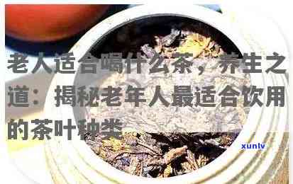 六七十岁的老人喝什么茶好，六七十岁老人适合饮用的茶叶推荐