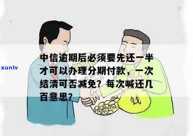 中信逾期后必须要先还一半才可以办理分期，中信逾期解决攻略：先还一半才能申请分期还款