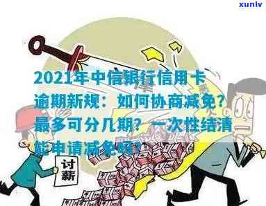 中信银行逾期减免政策最新：2021年新规及协商方法全解析