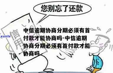 中信逾期协商分期必须有首付款才能协商吗，中信逾期协商分期：是不是有首付款请求？