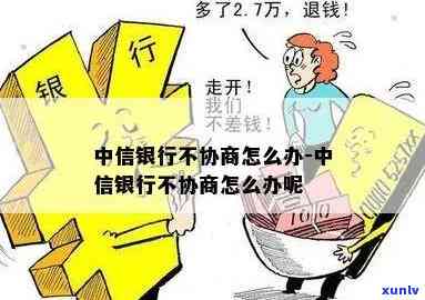 中信银行不协商怎么办，中信银行不协商解决，怎样应对？