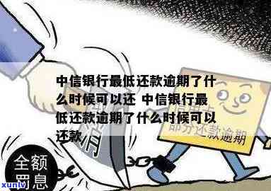 中信银行更低还款逾期了什么时候可以还，中信银行更低还款逾期后，何时可以偿还？