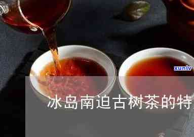 冰岛南迫古树茶美文-冰岛南迫古树茶的特点