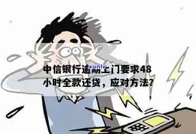 中信银行逾期上门：48小时内要求全额还款，如何协商解决？