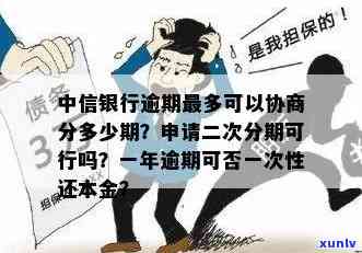 中信银行逾期怎么分期？最多可协商多少期？无法分60期怎么办？能申请二次分期吗？严重逾期结果怎样？逾期10天会撤消分期吗？