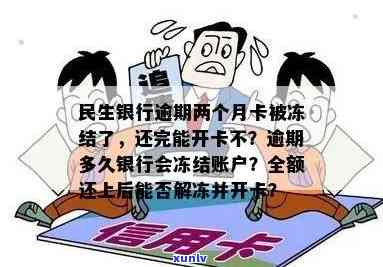 民生银行逾期两个月卡被冻结了,还完能开卡不，民生银行信用卡逾期两个月，怎样解冻并恢复正常采用？