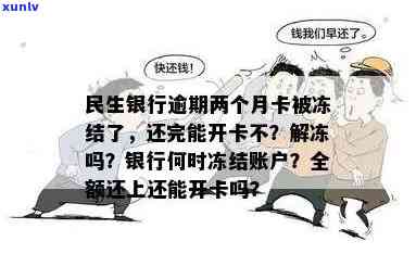 民生银行逾期两个月卡被冻结了,还完能开卡不，民生银行信用卡逾期两个月，怎样解冻并恢复正常采用？