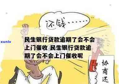 民生逾期会上门么，民生银行贷款逾期会否实施上门？