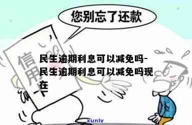 民生逾期怎么减免利息-民生逾期怎么减免利息费用