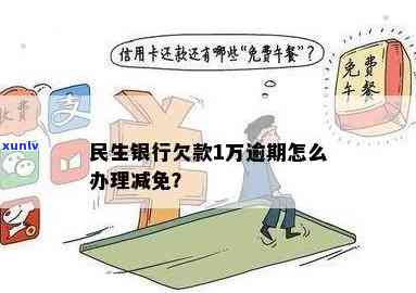 民生银行欠款逾期一万：民事还是刑事？怎样协商减免？