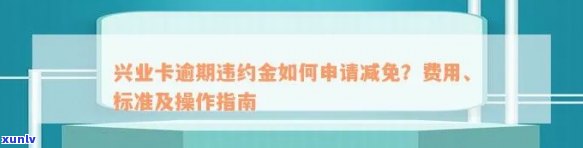 兴业卡逾期违约金很多怎么申请减免，怎样申请减免兴业卡逾期违约金？