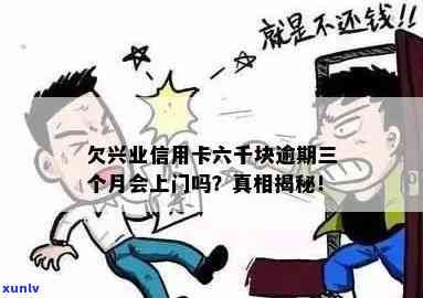 兴业逾期六千会上门吗-兴业逾期六千会上门吗是真的吗