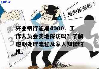 兴业银行逾期4000,工作人员会实地探访吗，兴业银行逾期4000元，工作人员是不是会实施实地探访？