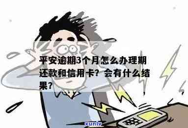 平安逾期三个月会有什么结果，逾期三个月的平安：可能面临的结果是什么？