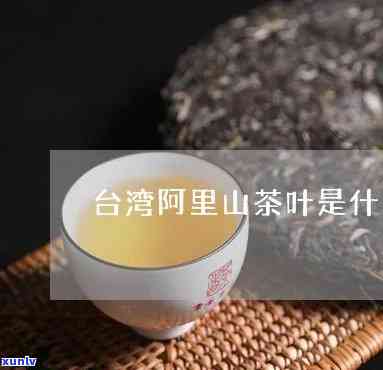 阿里山茶叶是什么茶-阿里山茶叶是什么茶价格