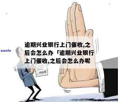 逾期兴业银行上门：解决方法及应对策略