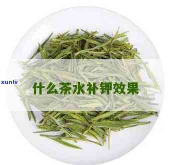 含钾的茶叶有什么茶-含钾的茶叶有什么茶类