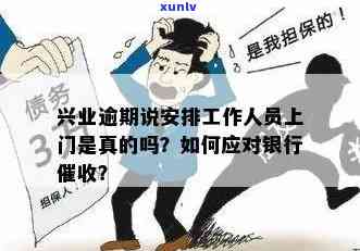 兴业银行逾期上门核访处理 *** ：真会安排人员上门？如何应对？