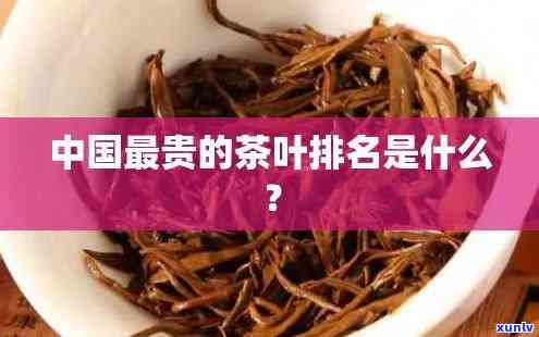 中国什么茶叶最贵排名，揭秘中国茶叶市场：哪种茶叶最贵？排名揭晓！