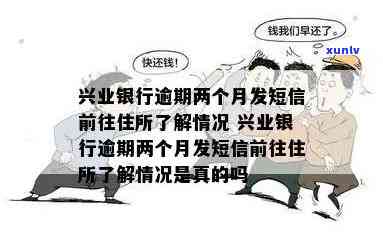 兴业银行逾期两个月发短信前往住所熟悉情况，兴业银行：逾期两个月仍未还款，将发送短信至住所熟悉情况