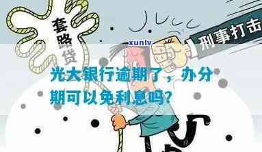 光大银行逾期能否免利息？分期、全额还款、停息可行吗？