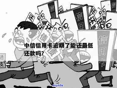 中信逾期能更低还款吗现在，中信逾期：能否实施更低还款？