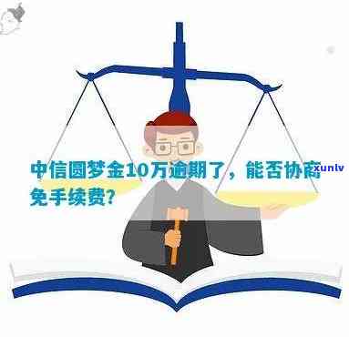 中信银行圆梦金逾期后能否减免违约金和利息？能否申请期还款？